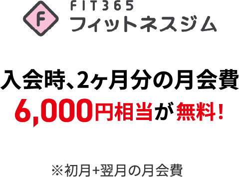 FIT 365 入会時、2ヶ月分の月会費 6,000円相当が無料！