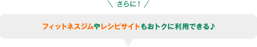 さらに！フィットネスジムやレシピサイトもおトクに利用できる♪