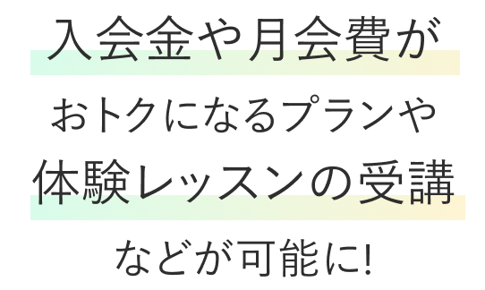 入会金や月会費がおトクになるプランや体験レッスンの受講などが可能に！