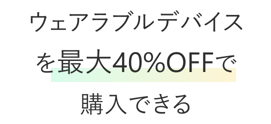 ウェアラブルデバイスを最大40％OFFで購入できる