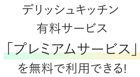 デリッシュキッチン 有料サービス「プレミアムサービス」を無料で利用できる！