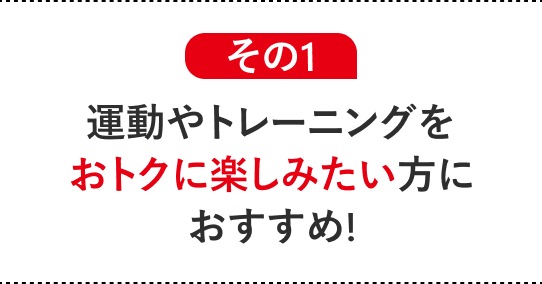 その１運動やトレーニングをおトクに楽しみたい方におすすめ！