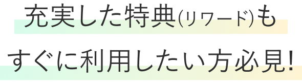 充実した特典(リワード)もすぐに利用したい方必見！
