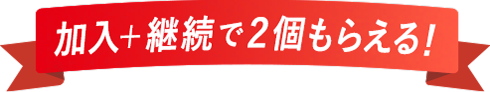 加入＋継続で2個もらえる！