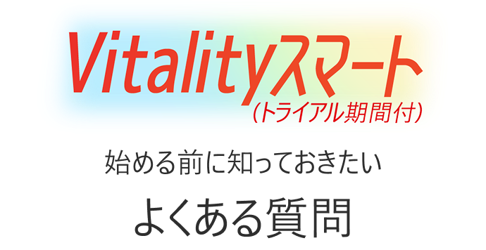Vitalityスマート(トライアル期間付) 始める前に知っておきたいよくある質問