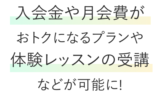 入会金や月会費がおトクになるプランや体験レッスンの受講などが可能に!