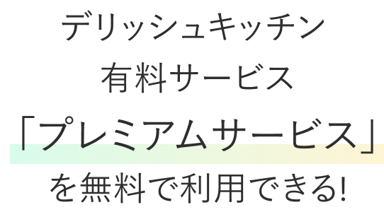 デリッシュキッチン 有料サービス「プレミアムサービス」を無料で利用できる!