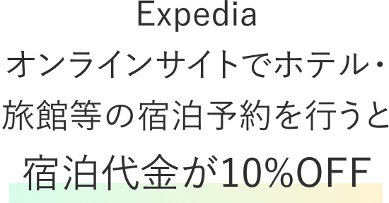 Expedia オンラインサイトでホテル・ 旅館等の宿泊予約を行うと 宿泊代金が10%OFF