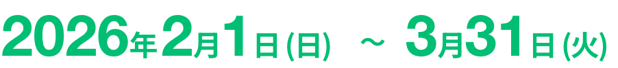 2026年2月1日(日)～3月31日(火)