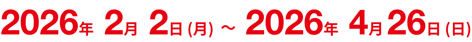 2026年2月2日(月)～2026年4月26日(日)