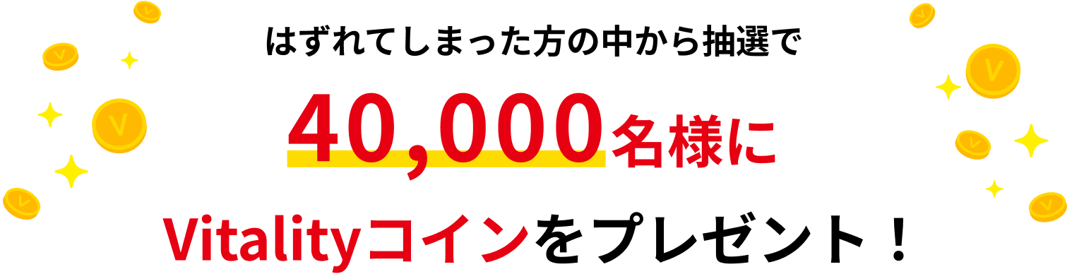 はずれてしまった方の中から抽選で40,000名様にVitalityコインをプレゼント！