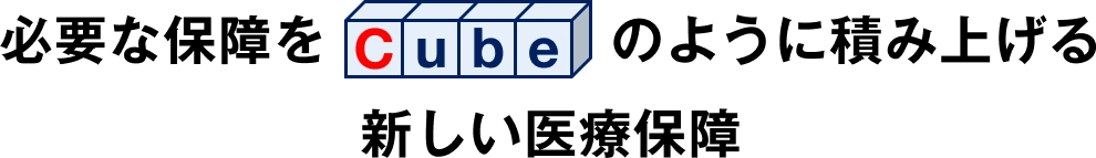 必要な保障をCUBEのように積み上げる新しい医療保障