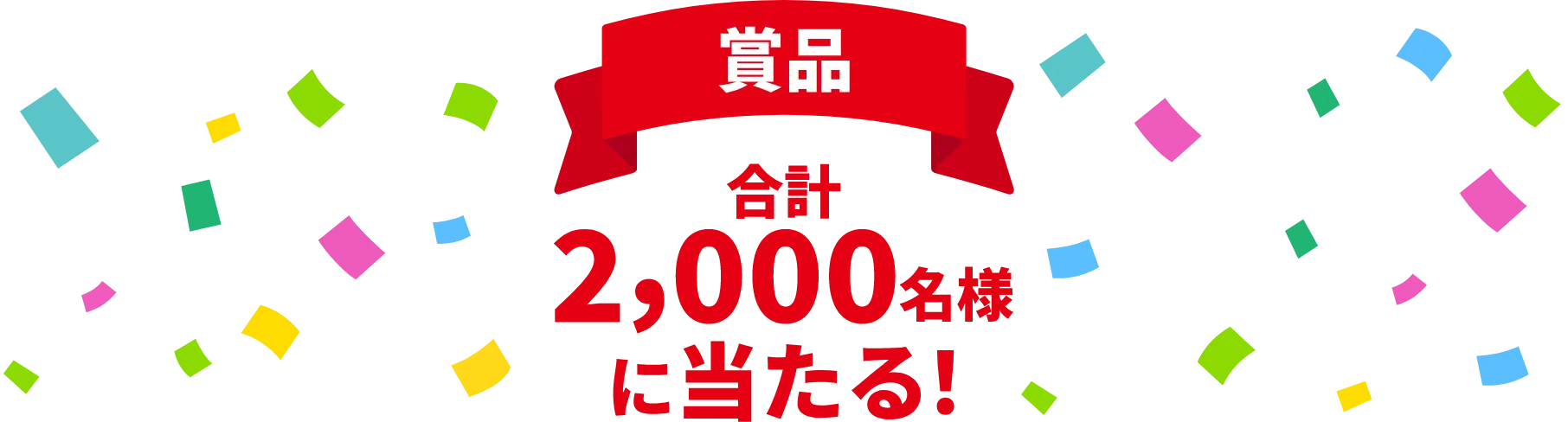 商品合計2,000名様に当たる！はずれてもWチャンスがある！