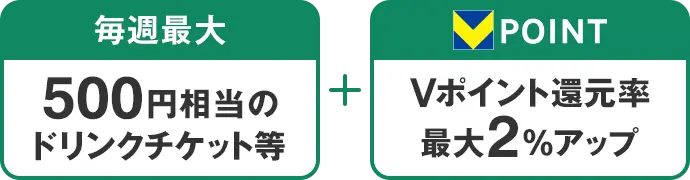毎週最大500円相当のドリンクチケット等＋Vポイント還元率最大2％アップ